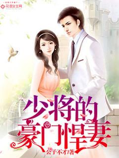 少将家的小悍夫在线阅读免费 少将家的小悍夫在线阅读免费